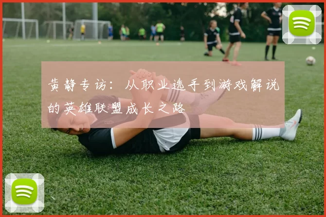 黄静专访：从职业选手到游戏解说的英雄联盟成长之路