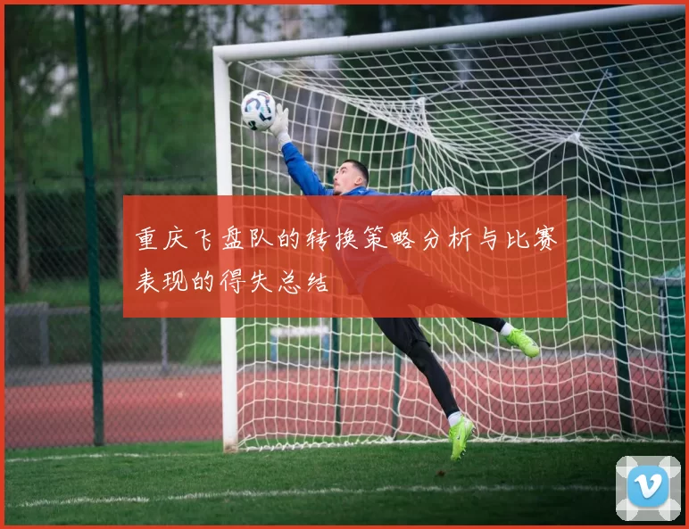 重庆飞盘队的转换策略分析与比赛表现的得失总结