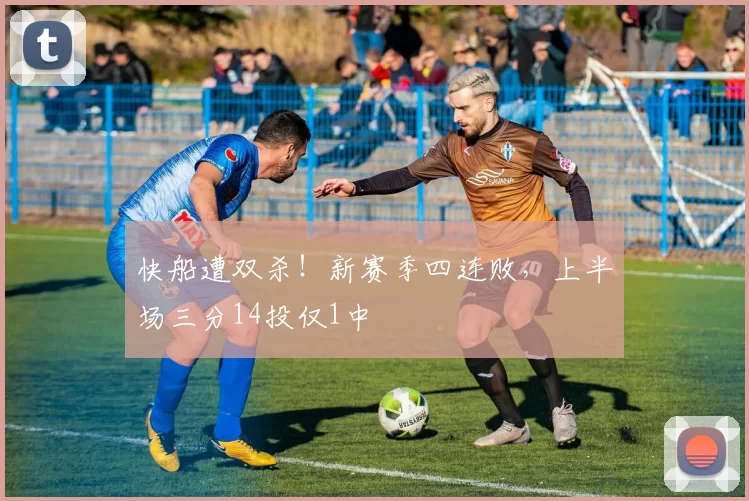 快船遭双杀！新赛季四连败，上半场三分14投仅1中