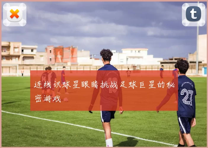 连线识球星眼睛挑战足球巨星的秘密游戏