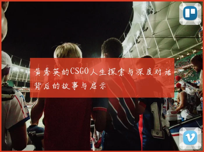 黄秀英的CSGO人生探索与深度对话背后的故事与启示