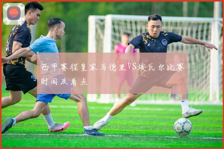 西甲赛程皇家马德里VS埃瓦尔比赛时间及看点