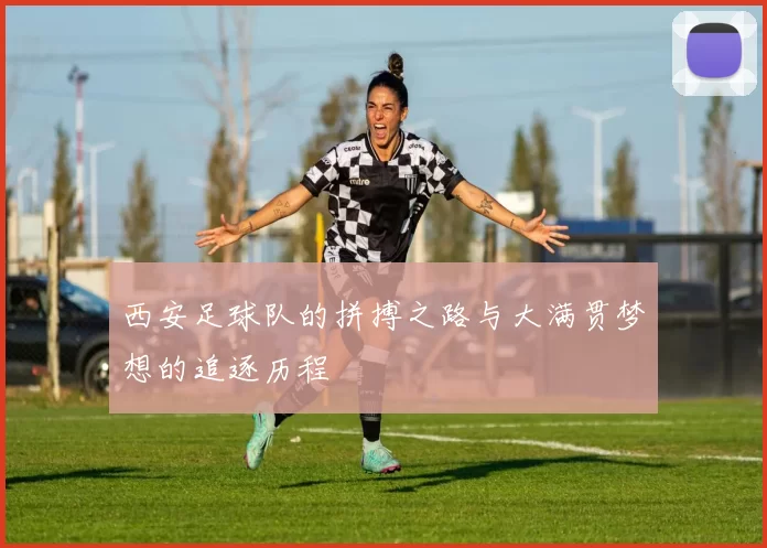 西安足球队的拼搏之路与大满贯梦想的追逐历程