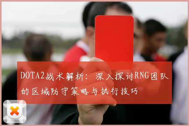 DOTA2战术解析：深入探讨RNG团队的区域防守策略与执行技巧