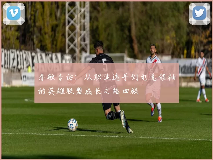 李敏专访：从职业选手到电竞领袖的英雄联盟成长之路回顾